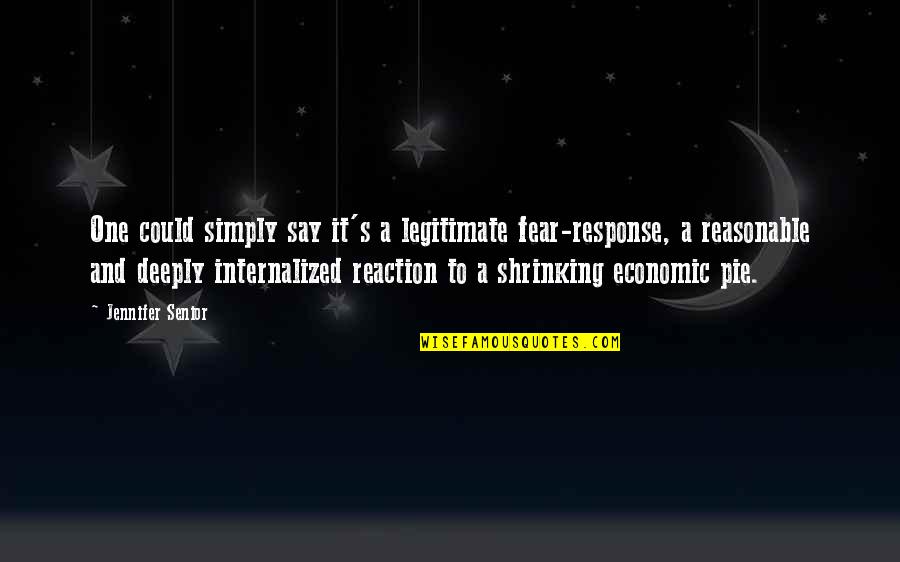 Legitimate Quotes By Jennifer Senior: One could simply say it's a legitimate fear-response,