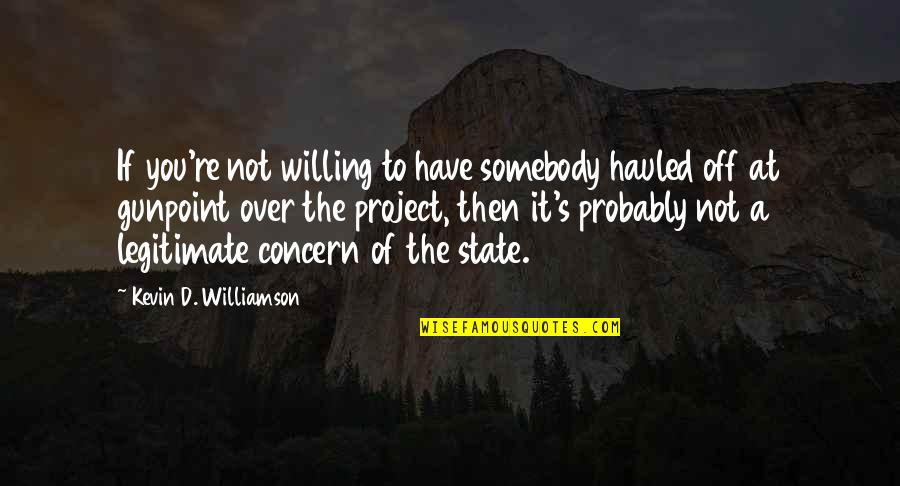 Legitimate Quotes By Kevin D. Williamson: If you're not willing to have somebody hauled