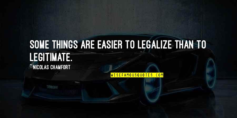 Legitimate Quotes By Nicolas Chamfort: Some things are easier to legalize than to