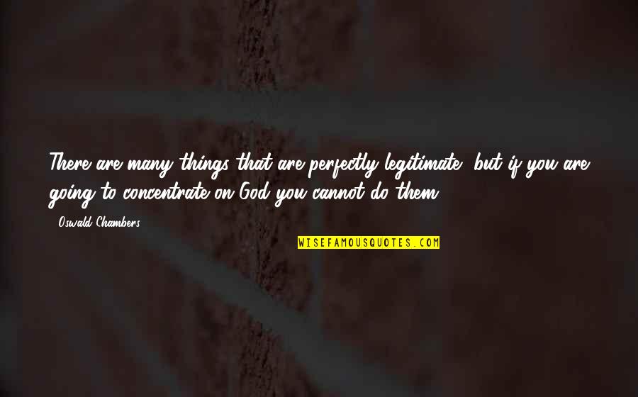 Legitimate Quotes By Oswald Chambers: There are many things that are perfectly legitimate,