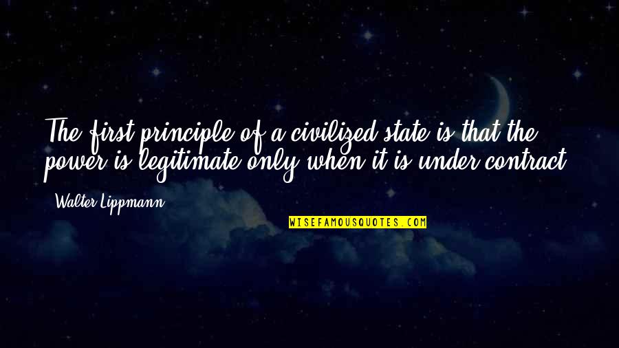 Legitimate Quotes By Walter Lippmann: The first principle of a civilized state is