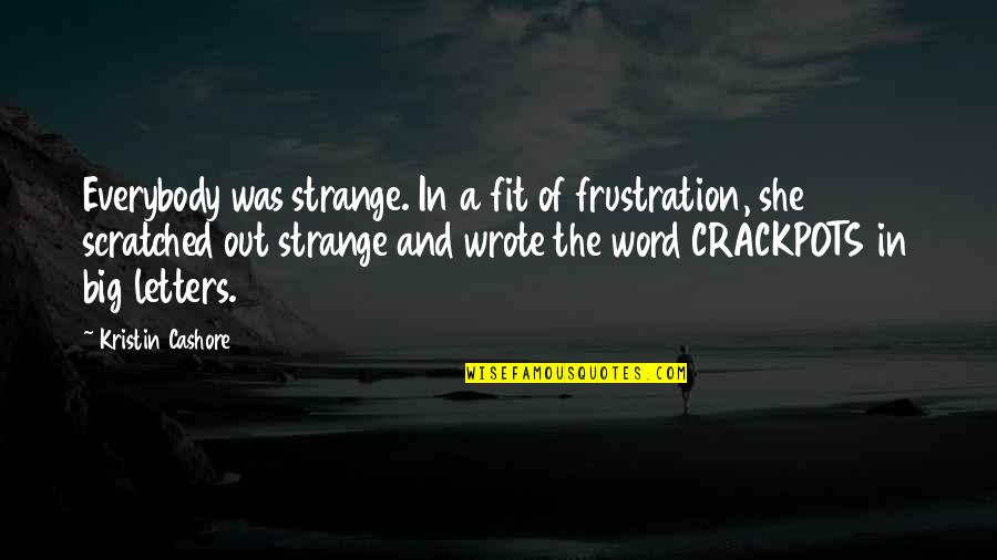 Legitimation Crisis Quotes By Kristin Cashore: Everybody was strange. In a fit of frustration, Legitimation Crisis Quotes By Kristin Cashore: Everybody was strange. In a fit of frustration,