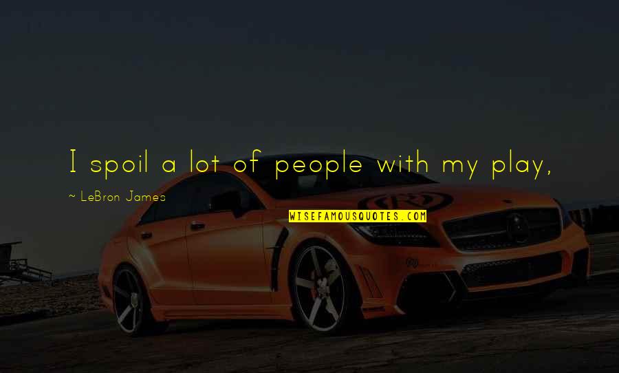Legitimation Quotes By LeBron James: I spoil a lot of people with my Legitimation Quotes By LeBron James: I spoil a lot of people with my