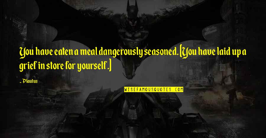 Legitimise Quotes By Plautus: You have eaten a meal dangerously seasoned. [You