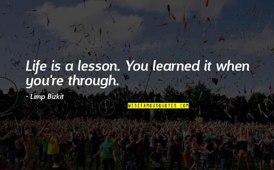 Legitimising Quotes By Limp Bizkit: Life is a lesson. You learned it when