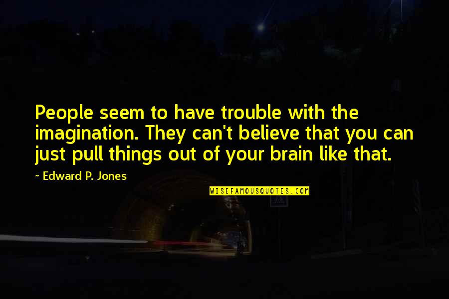 Legitimizes Quotes By Edward P. Jones: People seem to have trouble with the imagination.