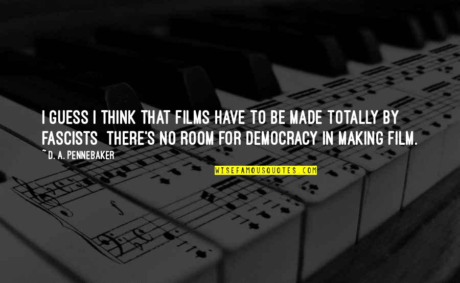 Legitimizing Myths Quotes By D. A. Pennebaker: I guess I think that films have to