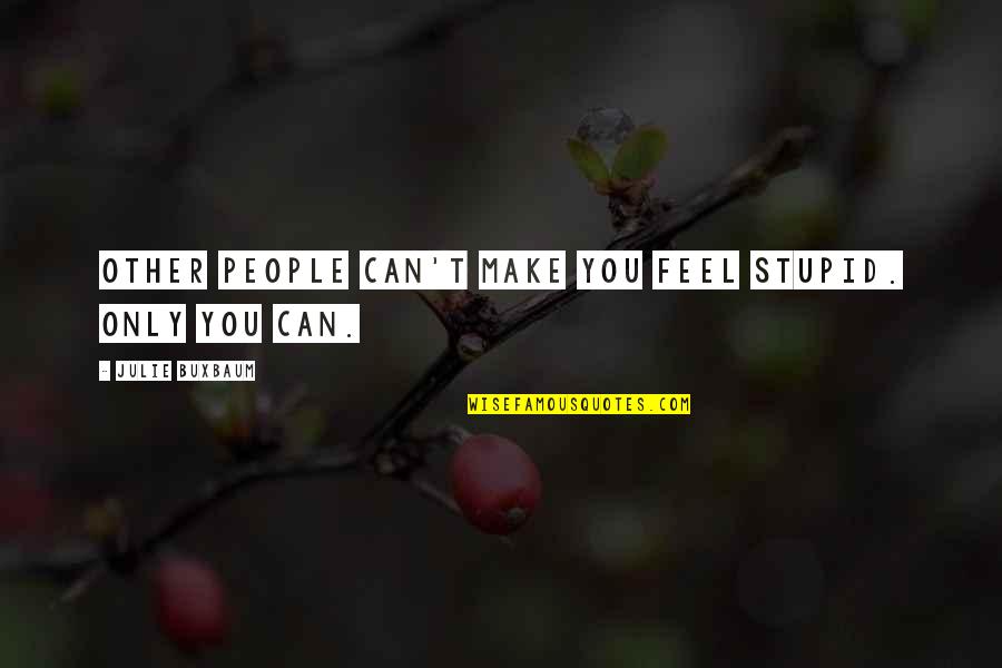 Lego Work Quotes By Julie Buxbaum: Other people can't make you feel stupid. Only