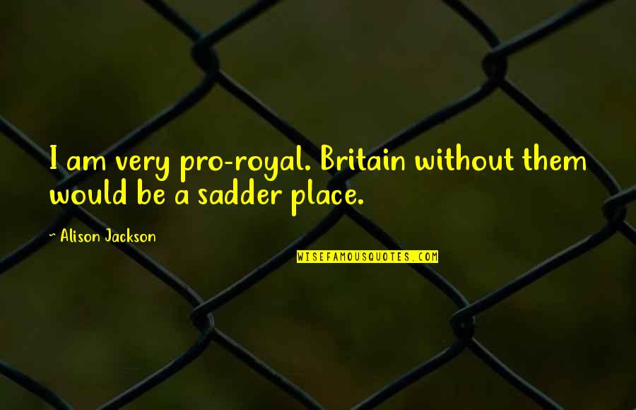 Legoland Orlando Quotes By Alison Jackson: I am very pro-royal. Britain without them would