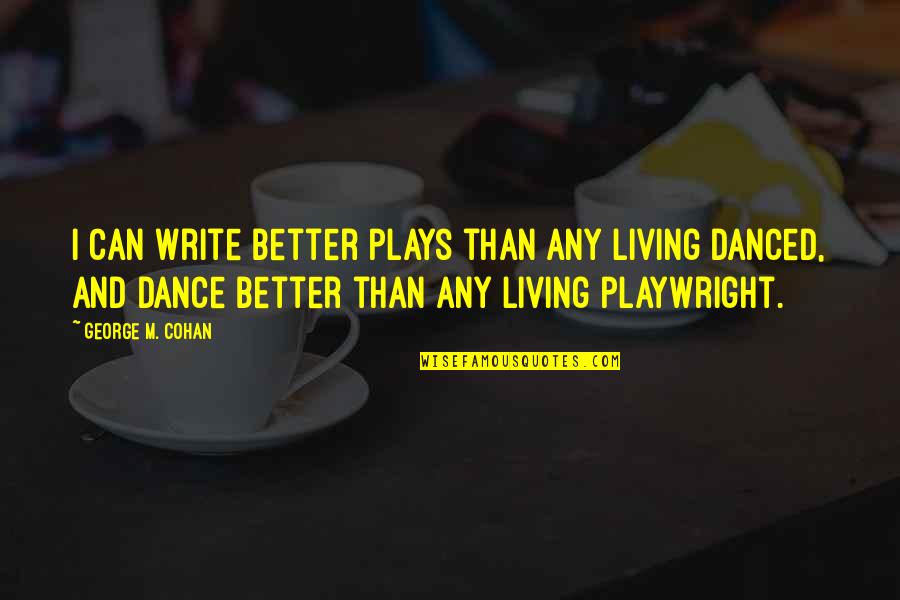 Legolas And Gimli Friend Quotes By George M. Cohan: I can write better plays than any living Legolas And Gimli Friend Quotes By George M. Cohan: I can write better plays than any living