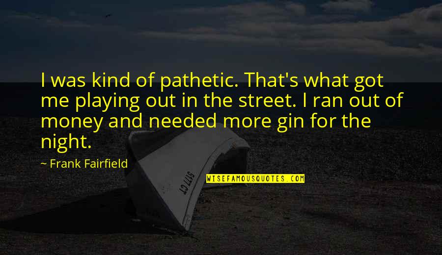 Legorreta Arquitectos Quotes By Frank Fairfield: I was kind of pathetic. That's what got
