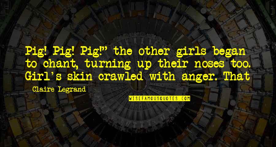 Legrand Quotes By Claire Legrand: Pig! Pig! Pig!" the other girls began to