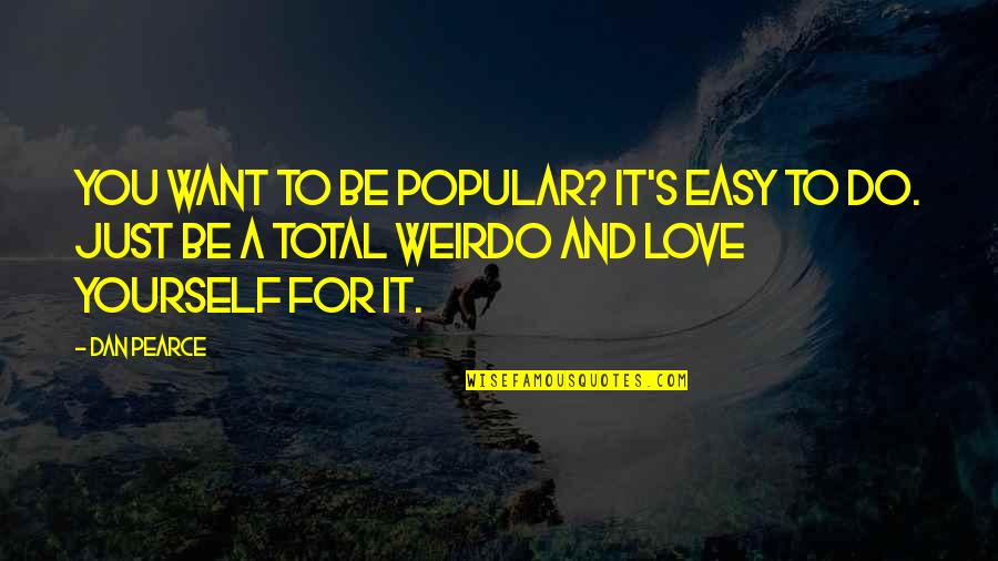 Legris Fitting Quotes By Dan Pearce: You want to be popular? It's easy to Legris Fitting Quotes By Dan Pearce: You want to be popular? It's easy to