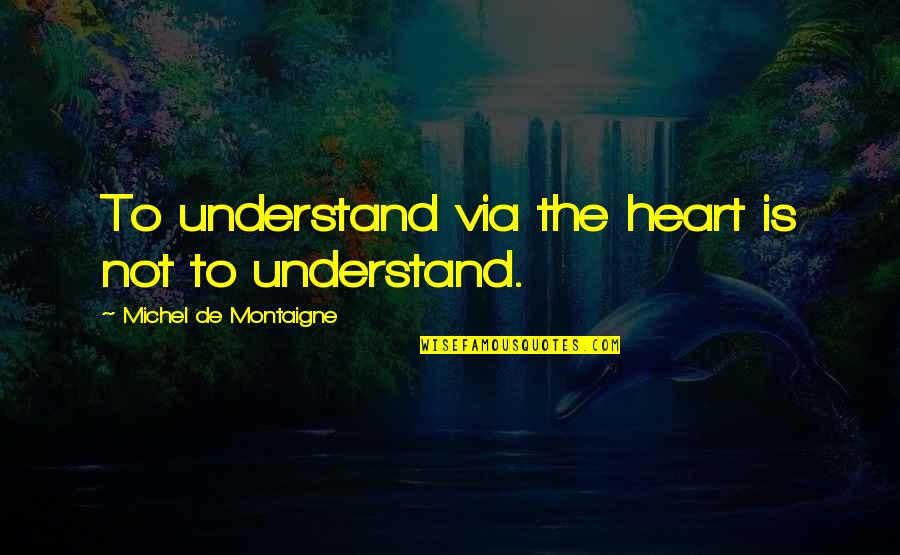 Legrosszabb Jelszavak Quotes By Michel De Montaigne: To understand via the heart is not to