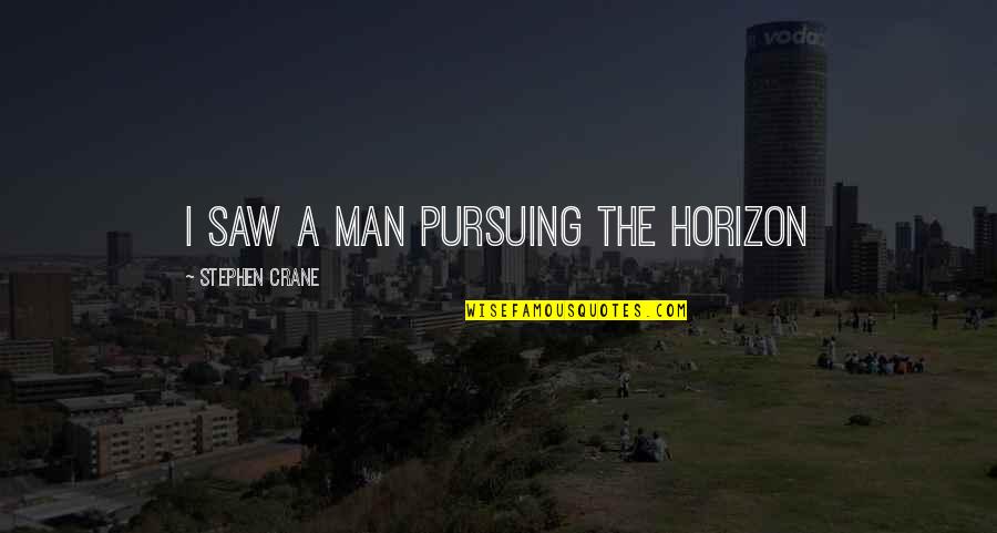 Legs And Success Quotes By Stephen Crane: I saw a man pursuing the horizon Legs And Success Quotes By Stephen Crane: I saw a man pursuing the horizon