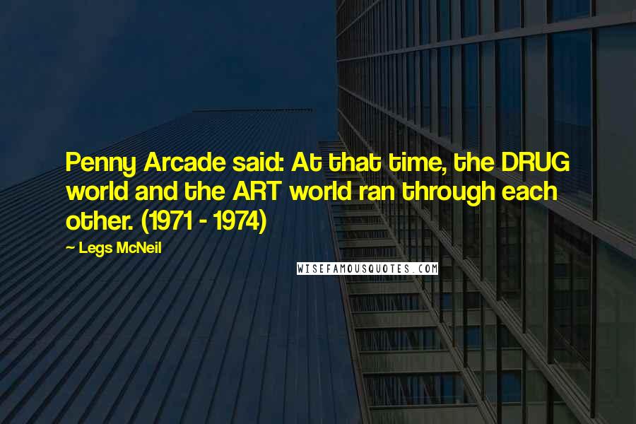 Legs McNeil quotes: Penny Arcade said: At that time, the DRUG world and the ART world ran through each other. (1971 - 1974)