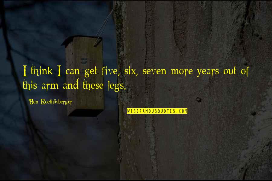Legs Quotes By Ben Roethlisberger: I think I can get five, six, seven