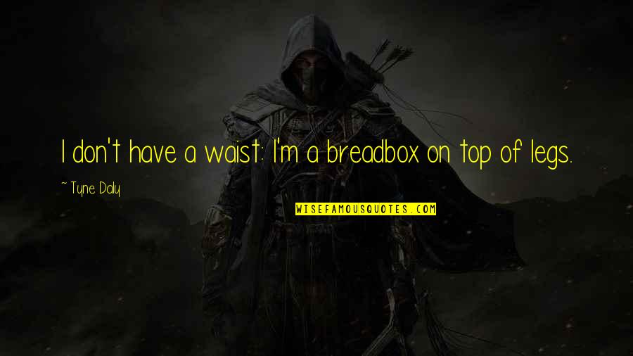 Legs Quotes By Tyne Daly: I don't have a waist: I'm a breadbox