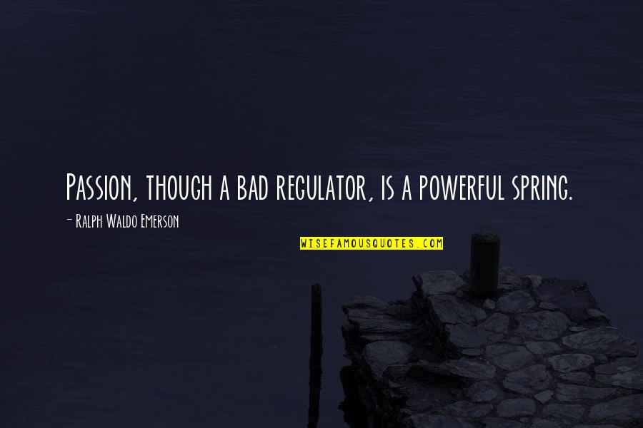 Legters Management Quotes By Ralph Waldo Emerson: Passion, though a bad regulator, is a powerful Legters Management Quotes By Ralph Waldo Emerson: Passion, though a bad regulator, is a powerful