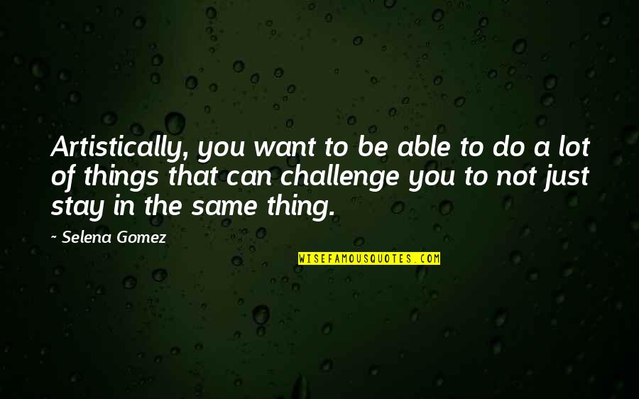 Legters Management Quotes By Selena Gomez: Artistically, you want to be able to do Legters Management Quotes By Selena Gomez: Artistically, you want to be able to do