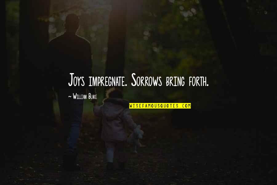 Legters Management Quotes By William Blake: Joys impregnate. Sorrows bring forth. Legters Management Quotes By William Blake: Joys impregnate. Sorrows bring forth.