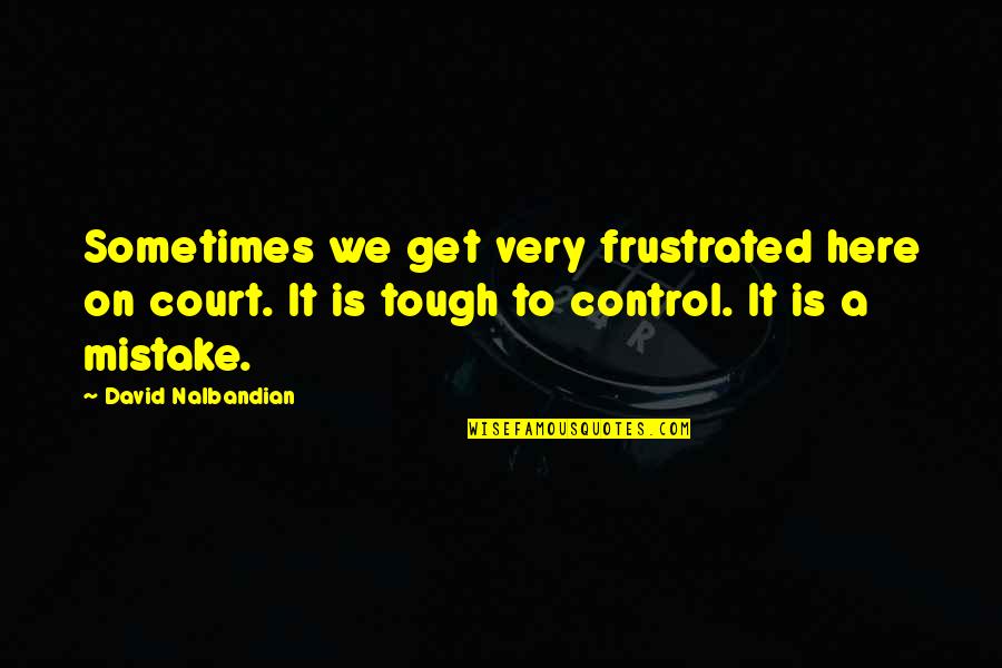 Leguin Quotes By David Nalbandian: Sometimes we get very frustrated here on court.