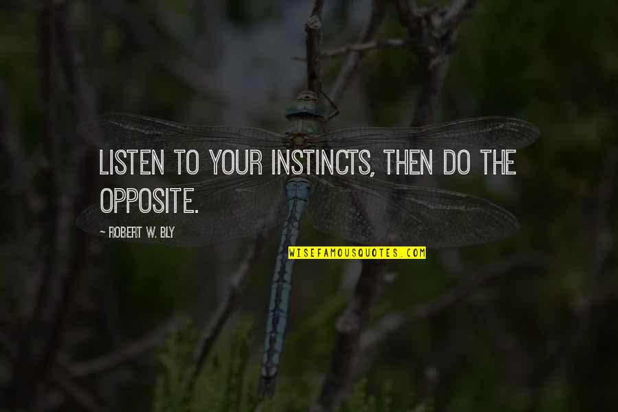 Leguin Quotes By Robert W. Bly: Listen to your instincts, then do the opposite. Leguin Quotes By Robert W. Bly: Listen to your instincts, then do the opposite.