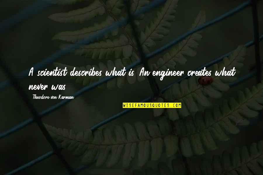 Leguizamo Solo Quotes By Theodore Von Karman: A scientist describes what is. An engineer creates Leguizamo Solo Quotes By Theodore Von Karman: A scientist describes what is. An engineer creates