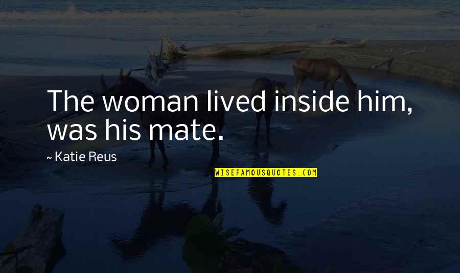 Legwork Investigations Quotes By Katie Reus: The woman lived inside him, was his mate.