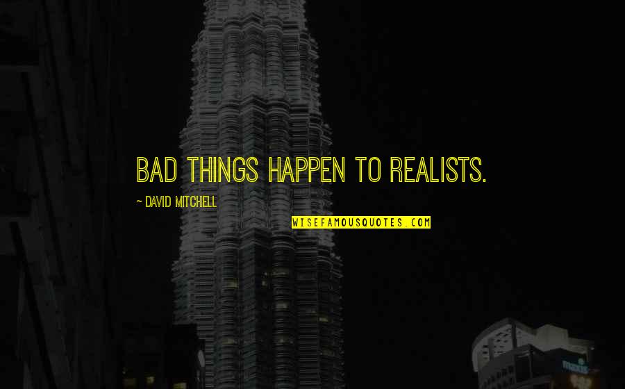 Legwork Tutorials Quotes By David Mitchell: Bad things happen to realists. Legwork Tutorials Quotes By David Mitchell: Bad things happen to realists.