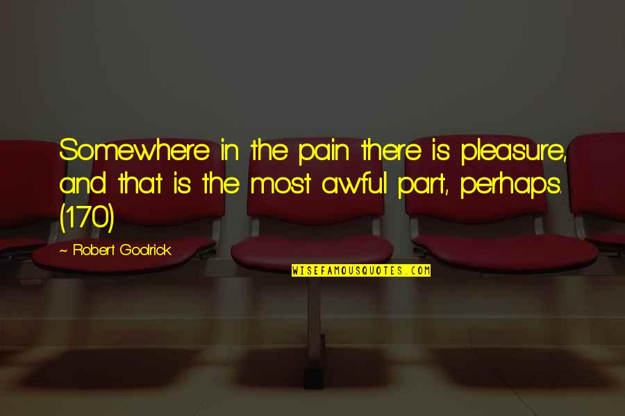 Leh Palace Quotes By Robert Goolrick: Somewhere in the pain there is pleasure, and Leh Palace Quotes By Robert Goolrick: Somewhere in the pain there is pleasure, and