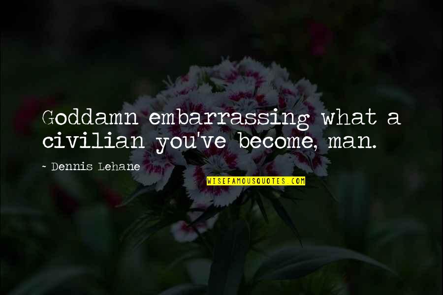 Lehane Quotes By Dennis Lehane: Goddamn embarrassing what a civilian you've become, man.