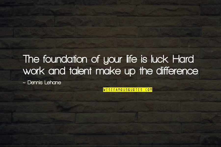 Lehane Quotes By Dennis Lehane: The foundation of your life is luck. Hard