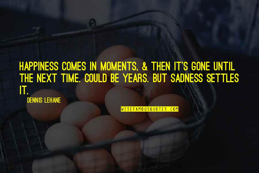 Lehane Quotes By Dennis Lehane: Happiness comes in moments, & then it's gone Lehane Quotes By Dennis Lehane: Happiness comes in moments, & then it's gone