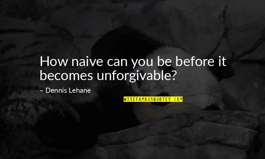 Lehane Quotes By Dennis Lehane: How naive can you be before it becomes