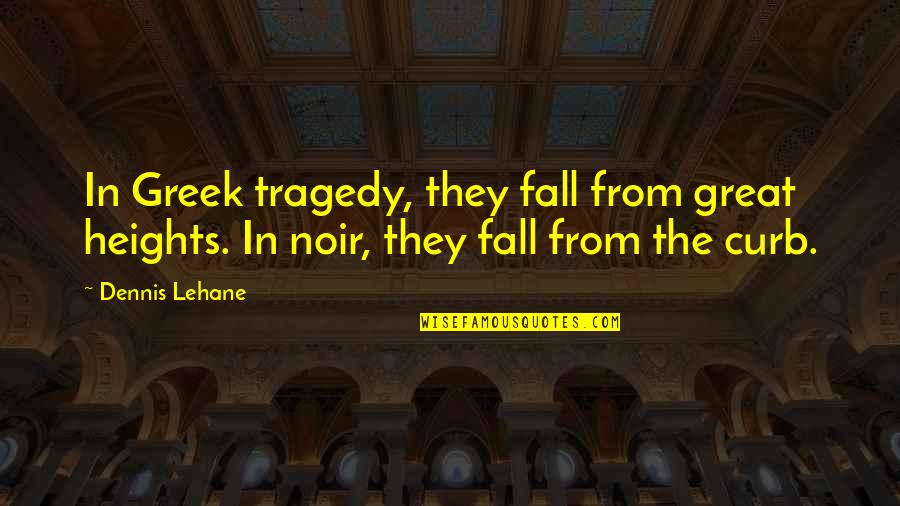 Lehane Quotes By Dennis Lehane: In Greek tragedy, they fall from great heights.