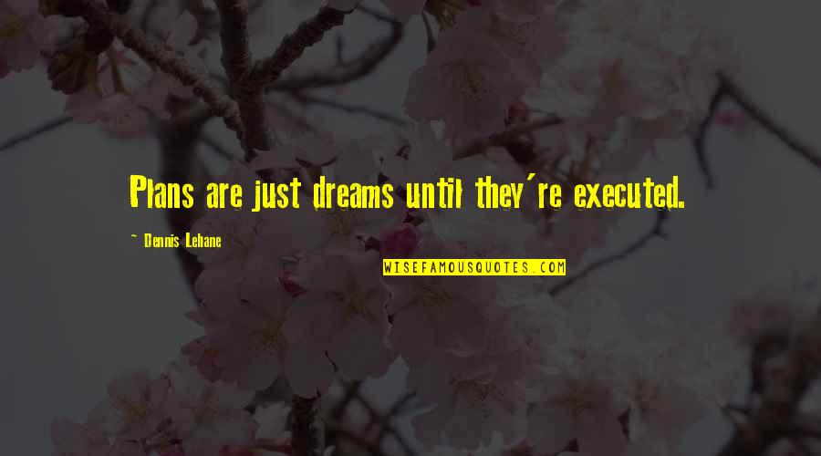 Lehane Quotes By Dennis Lehane: Plans are just dreams until they're executed. Lehane Quotes By Dennis Lehane: Plans are just dreams until they're executed.