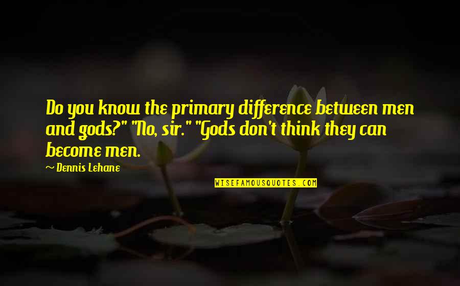 Lehane Quotes By Dennis Lehane: Do you know the primary difference between men