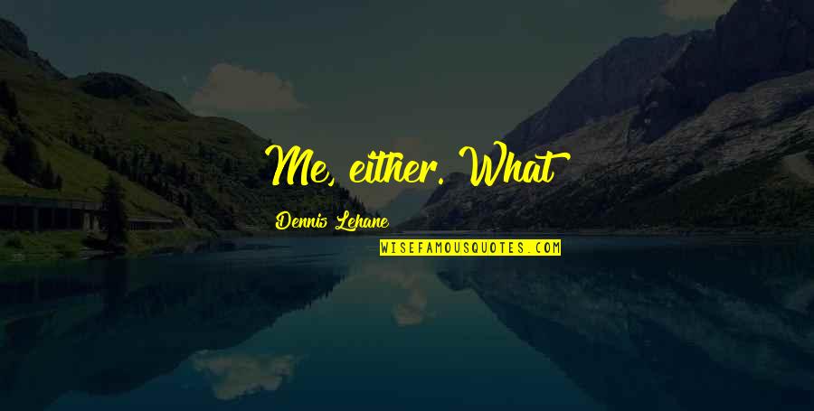 Lehane Quotes By Dennis Lehane: Me, either. What Lehane Quotes By Dennis Lehane: Me, either. What