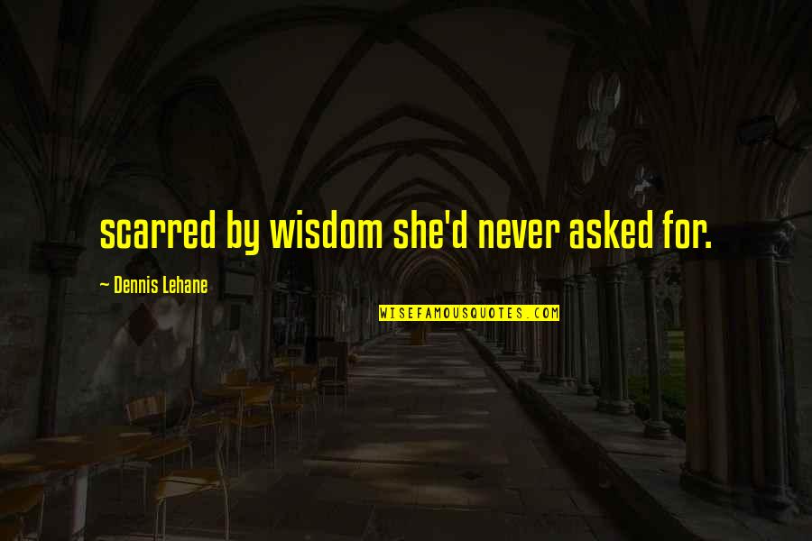 Lehane Quotes By Dennis Lehane: scarred by wisdom she'd never asked for.