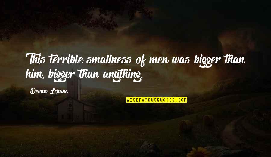 Lehane Quotes By Dennis Lehane: This terrible smallness of men was bigger than