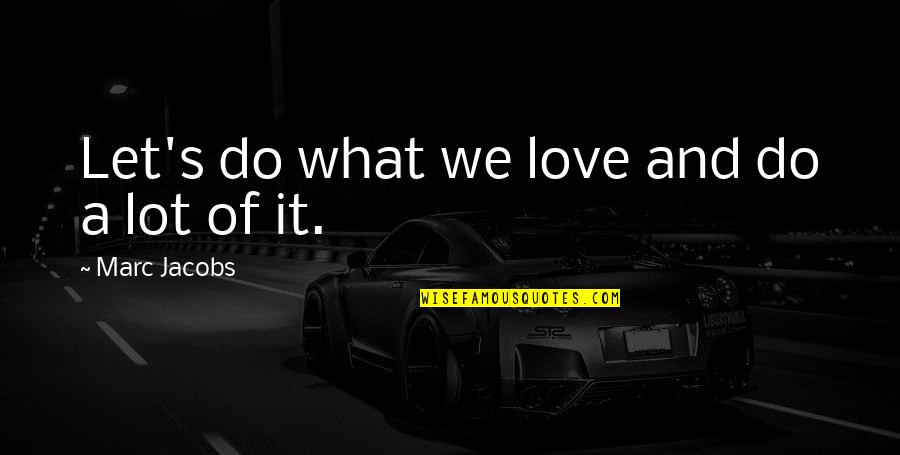Lehcei Quotes By Marc Jacobs: Let's do what we love and do a Lehcei Quotes By Marc Jacobs: Let's do what we love and do a