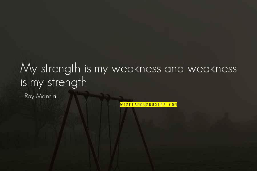 Lehder Hija Quotes By Ray Mancini: My strength is my weakness and weakness is Lehder Hija Quotes By Ray Mancini: My strength is my weakness and weakness is