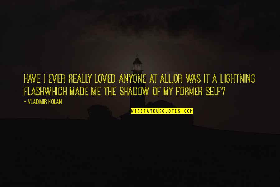 Leher App Quotes By Vladimir Holan: Have I ever really loved anyone at all,or Leher App Quotes By Vladimir Holan: Have I ever really loved anyone at all,or