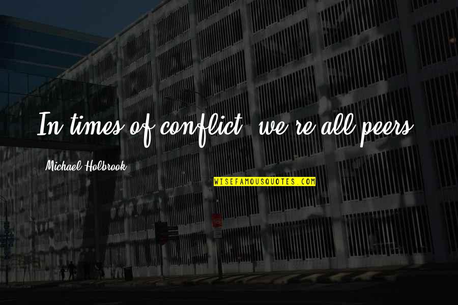 Leheri Crystal Quotes By Michael Holbrook: In times of conflict, we're all peers. Leheri Crystal Quotes By Michael Holbrook: In times of conflict, we're all peers.