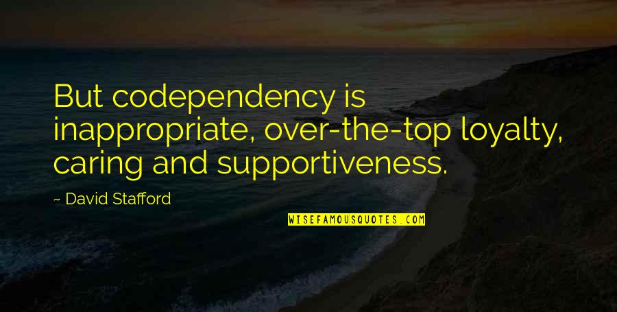 Lehkomyslnost Quotes By David Stafford: But codependency is inappropriate, over-the-top loyalty, caring and