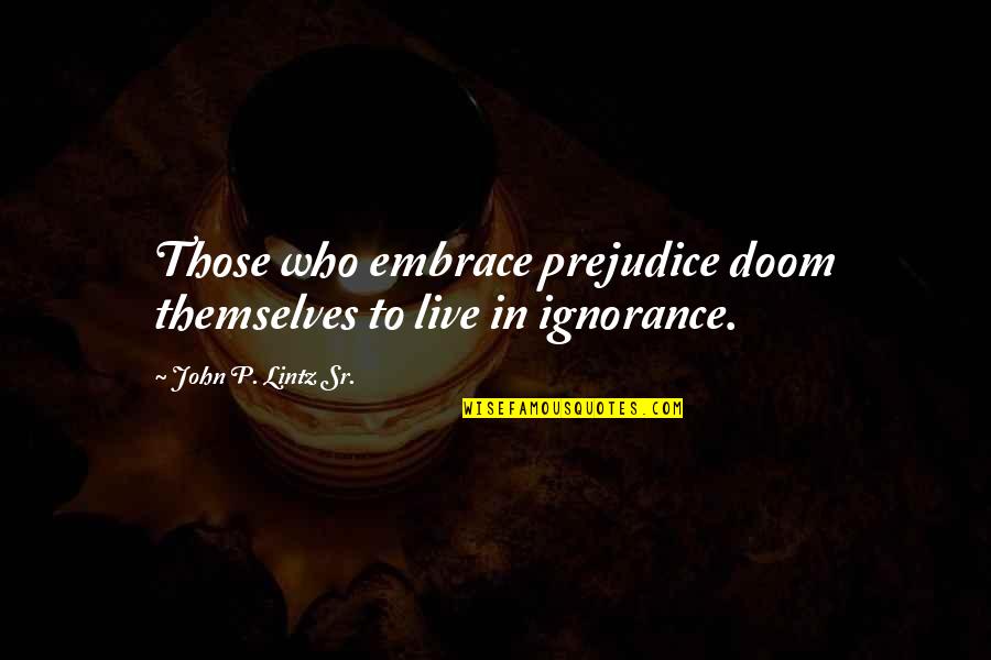 Lehkomyslnost Quotes By John P. Lintz Sr.: Those who embrace prejudice doom themselves to live Lehkomyslnost Quotes By John P. Lintz Sr.: Those who embrace prejudice doom themselves to live