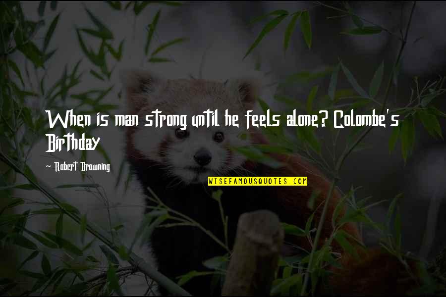Lehman Trilogy Quotes By Robert Browning: When is man strong until he feels alone? Lehman Trilogy Quotes By Robert Browning: When is man strong until he feels alone?