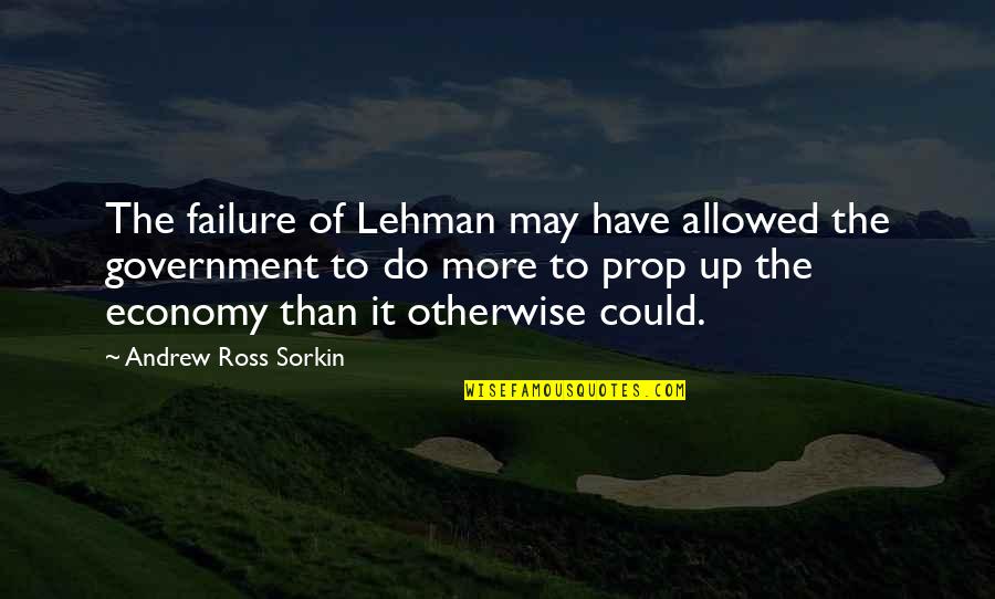 Lehman's Quotes By Andrew Ross Sorkin: The failure of Lehman may have allowed the Lehman's Quotes By Andrew Ross Sorkin: The failure of Lehman may have allowed the