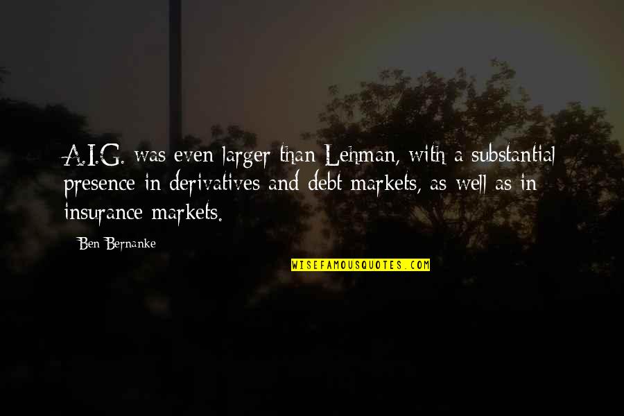 Lehman's Quotes By Ben Bernanke: A.I.G. was even larger than Lehman, with a Lehman's Quotes By Ben Bernanke: A.I.G. was even larger than Lehman, with a